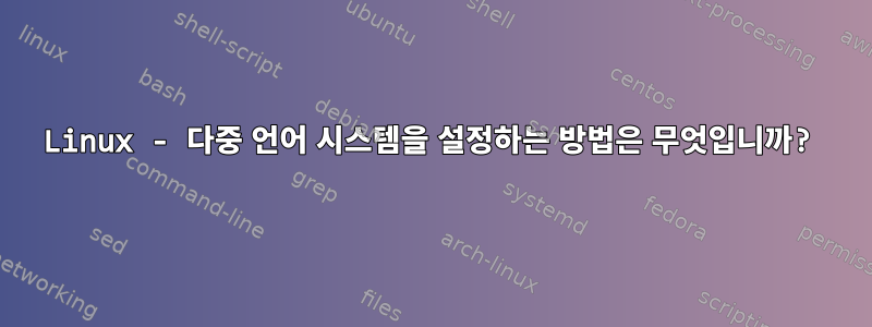 Linux - 다중 언어 시스템을 설정하는 방법은 무엇입니까?