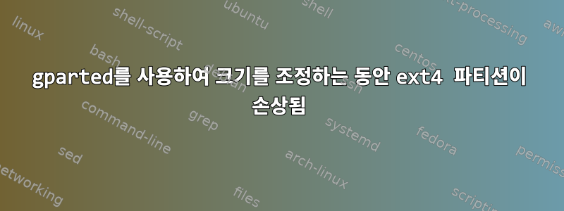 gparted를 사용하여 크기를 조정하는 동안 ext4 파티션이 손상됨