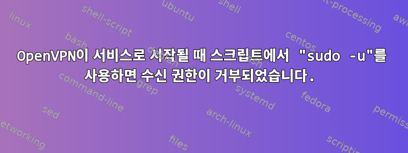 OpenVPN이 서비스로 시작될 때 스크립트에서 "sudo -u"를 사용하면 수신 권한이 거부되었습니다.