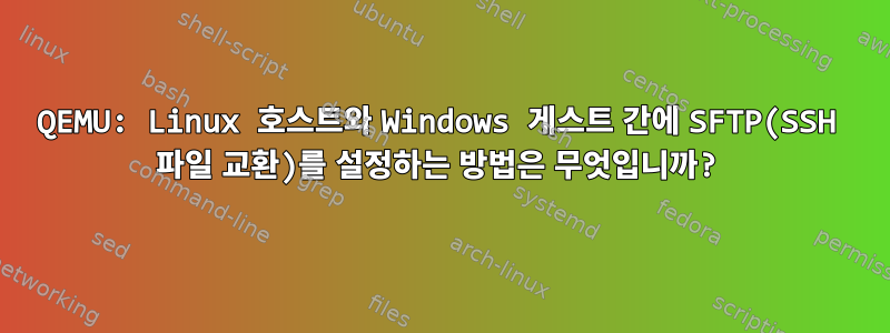 QEMU: Linux 호스트와 Windows 게스트 간에 SFTP(SSH 파일 교환)를 설정하는 방법은 무엇입니까?