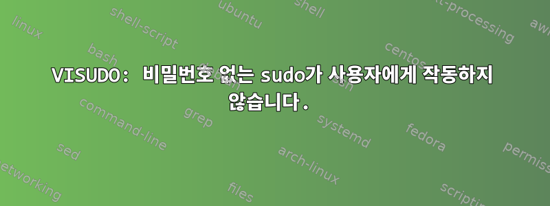 VISUDO: 비밀번호 없는 sudo가 사용자에게 작동하지 않습니다.