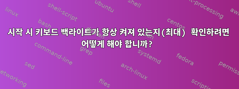 시작 시 키보드 백라이트가 항상 켜져 있는지(최대) 확인하려면 어떻게 해야 합니까?