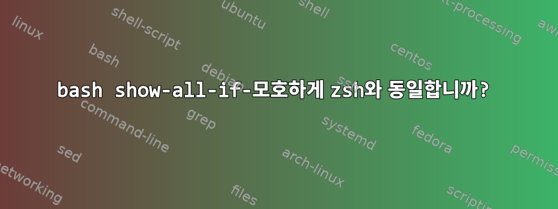 bash show-all-if-모호하게 zsh와 동일합니까?