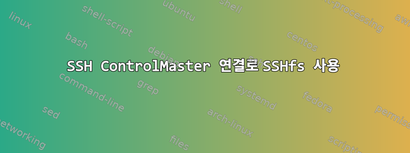 SSH ControlMaster 연결로 SSHfs 사용