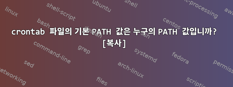 crontab 파일의 기본 PATH 값은 누구의 PATH 값입니까? [복사]