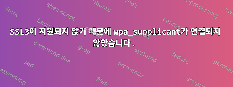 SSL3이 지원되지 않기 때문에 wpa_supplicant가 연결되지 않았습니다.