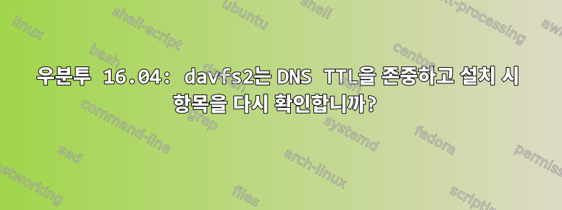 우분투 16.04: davfs2는 DNS TTL을 존중하고 설치 시 항목을 다시 확인합니까?