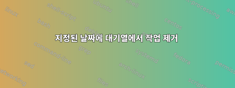 지정된 날짜에 대기열에서 작업 제거