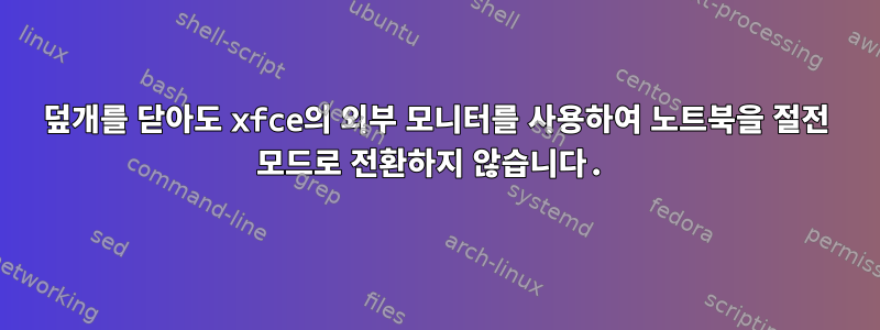 덮개를 닫아도 xfce의 외부 모니터를 사용하여 노트북을 절전 모드로 전환하지 않습니다.