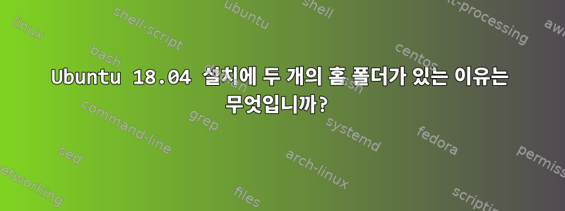 Ubuntu 18.04 설치에 두 개의 홈 폴더가 있는 이유는 무엇입니까?