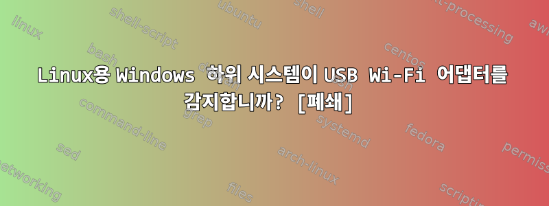 Linux용 Windows 하위 시스템이 USB Wi-Fi 어댑터를 감지합니까? [폐쇄]