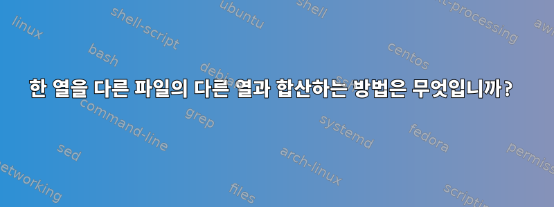 한 열을 다른 파일의 다른 열과 합산하는 방법은 무엇입니까?