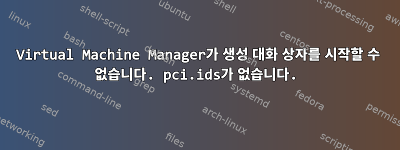 Virtual Machine Manager가 생성 대화 상자를 시작할 수 없습니다. pci.ids가 없습니다.