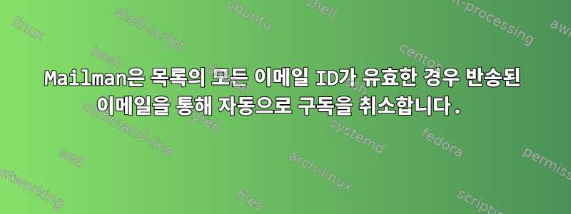 Mailman은 목록의 모든 이메일 ID가 유효한 경우 반송된 이메일을 통해 자동으로 구독을 취소합니다.