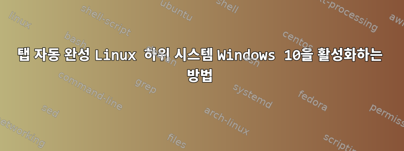 탭 자동 완성 Linux 하위 시스템 Windows 10을 활성화하는 방법