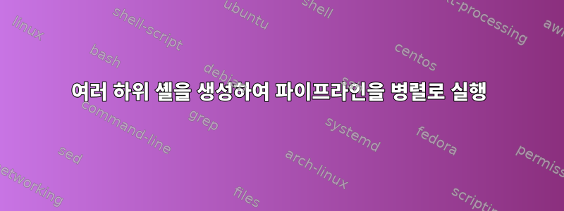 여러 하위 셸을 생성하여 파이프라인을 병렬로 실행