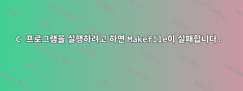 C 프로그램을 실행하려고 하면 Makefile이 실패합니다.