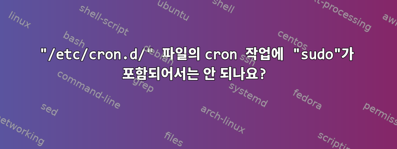 "/etc/cron.d/" 파일의 cron 작업에 "sudo"가 포함되어서는 안 되나요?