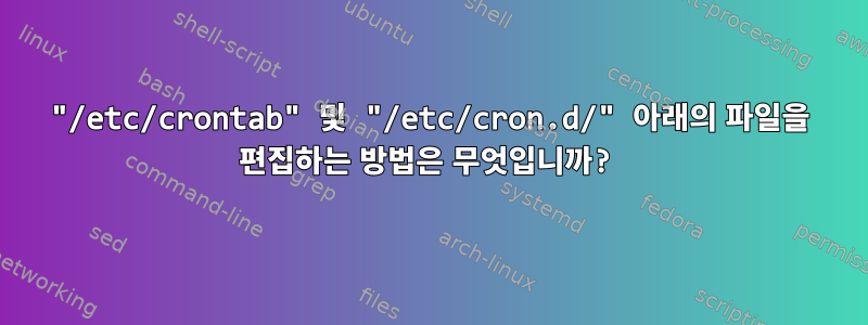 "/etc/crontab" 및 "/etc/cron.d/" 아래의 파일을 편집하는 방법은 무엇입니까?