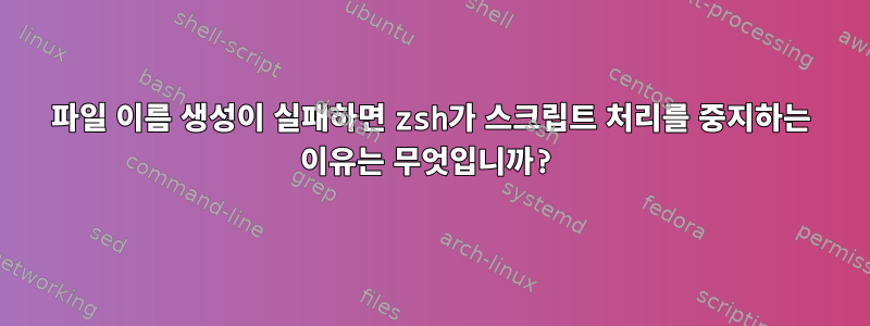 파일 이름 생성이 실패하면 zsh가 스크립트 처리를 중지하는 이유는 무엇입니까?