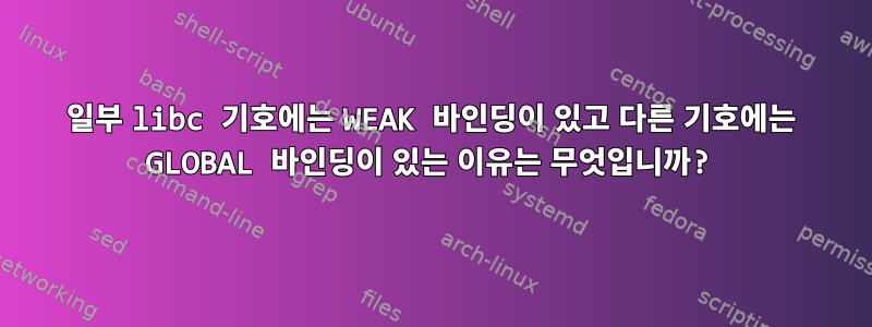 일부 libc 기호에는 WEAK 바인딩이 있고 다른 기호에는 GLOBAL 바인딩이 있는 이유는 무엇입니까?