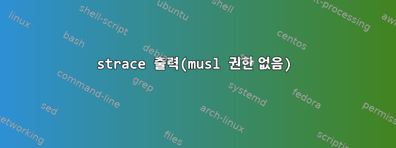 strace 출력(musl 권한 없음)