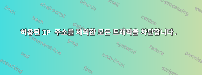 허용된 IP 주소를 제외한 모든 트래픽을 차단합니다.