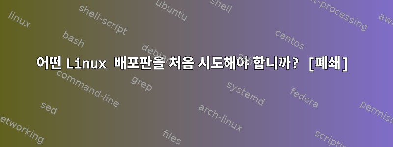 어떤 Linux 배포판을 처음 시도해야 합니까? [폐쇄]