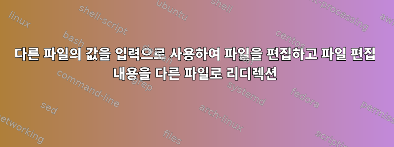 다른 파일의 값을 입력으로 사용하여 파일을 편집하고 파일 편집 내용을 다른 파일로 리디렉션