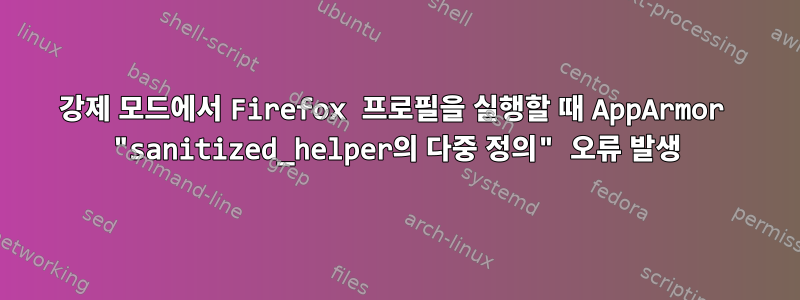 강제 모드에서 Firefox 프로필을 실행할 때 AppArmor "sanitized_helper의 다중 정의" 오류 발생