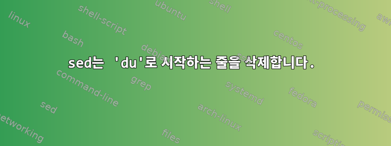 sed는 'du'로 시작하는 줄을 삭제합니다.