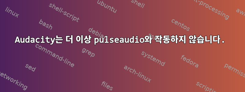 Audacity는 더 이상 pulseaudio와 작동하지 않습니다.