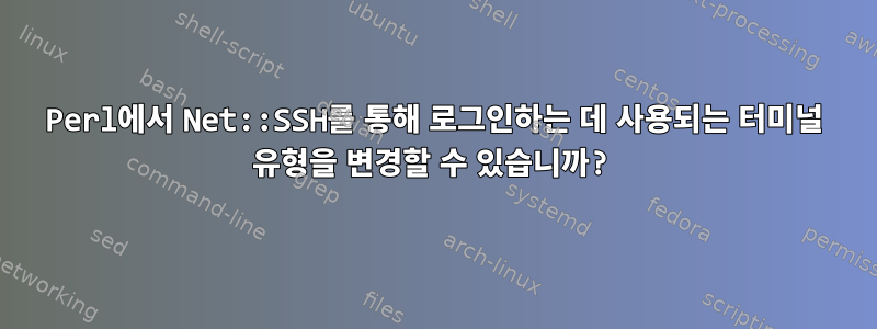 Perl에서 Net::SSH를 통해 로그인하는 데 사용되는 터미널 유형을 변경할 수 있습니까?