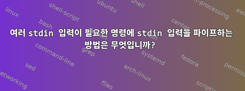 여러 stdin 입력이 필요한 명령에 stdin 입력을 파이프하는 방법은 무엇입니까?