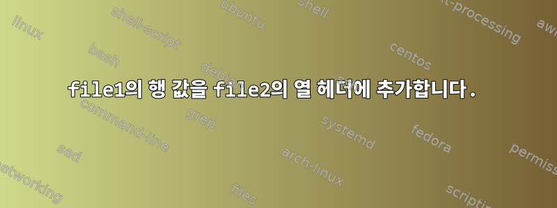 file1의 행 값을 file2의 열 헤더에 추가합니다.