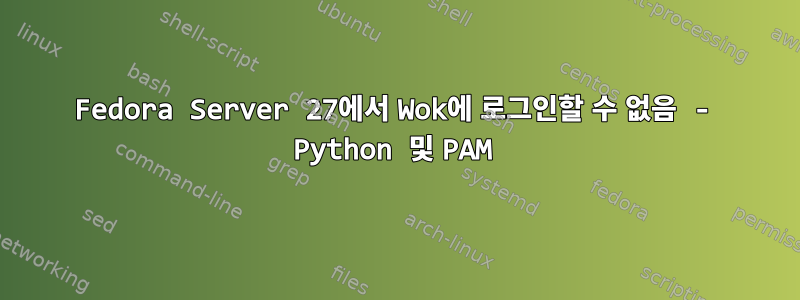 Fedora Server 27에서 Wok에 로그인할 수 없음 - Python 및 PAM