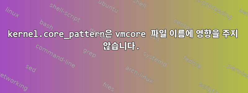 kernel.core_pattern은 vmcore 파일 이름에 영향을 주지 않습니다.