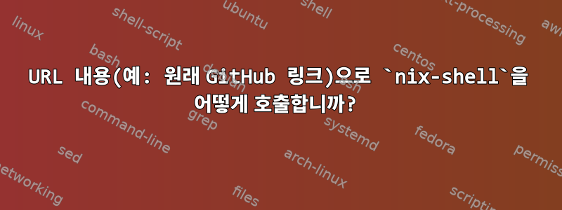 URL 내용(예: 원래 GitHub 링크)으로 `nix-shell`을 어떻게 호출합니까?