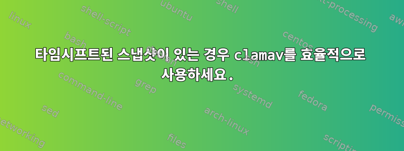 타임시프트된 스냅샷이 있는 경우 clamav를 효율적으로 사용하세요.