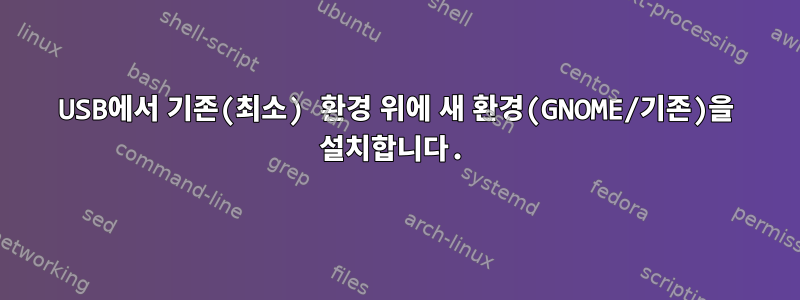 USB에서 기존(최소) 환경 위에 새 환경(GNOME/기존)을 설치합니다.