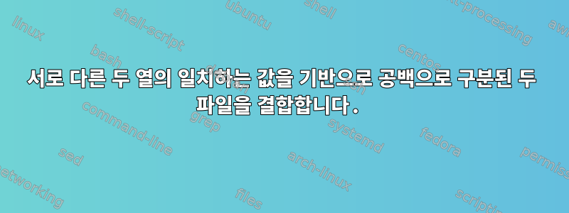 서로 다른 두 열의 일치하는 값을 기반으로 공백으로 구분된 두 파일을 결합합니다.