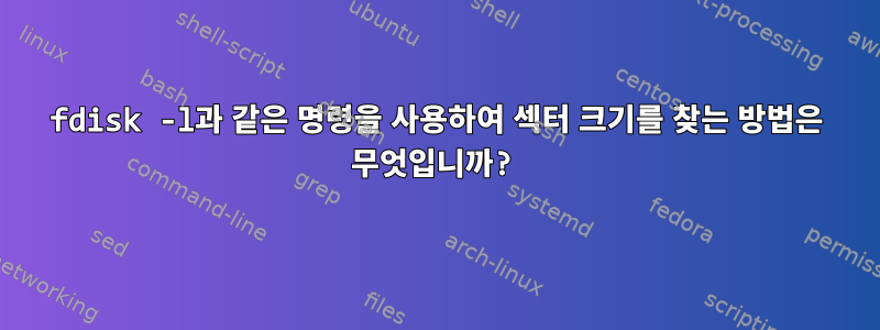 fdisk -l과 같은 명령을 사용하여 섹터 크기를 찾는 방법은 무엇입니까?