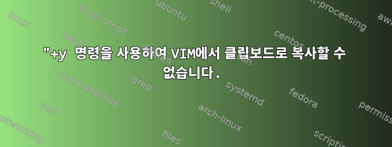 "+y 명령을 사용하여 VIM에서 클립보드로 복사할 수 없습니다.