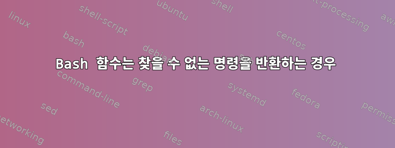 Bash 함수는 찾을 수 없는 명령을 반환하는 경우