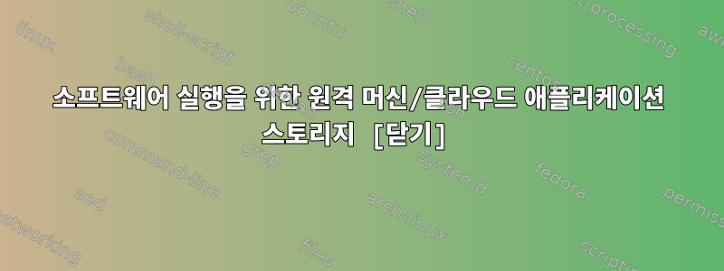 소프트웨어 실행을 위한 원격 머신/클라우드 애플리케이션 스토리지 [닫기]