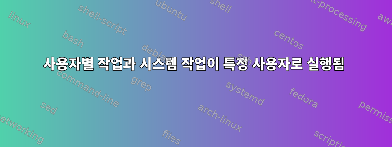 사용자별 작업과 시스템 작업이 특정 사용자로 실행됨