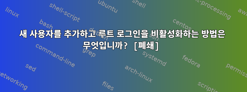 새 사용자를 추가하고 루트 로그인을 비활성화하는 방법은 무엇입니까? [폐쇄]