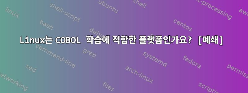 Linux는 COBOL 학습에 적합한 플랫폼인가요? [폐쇄]