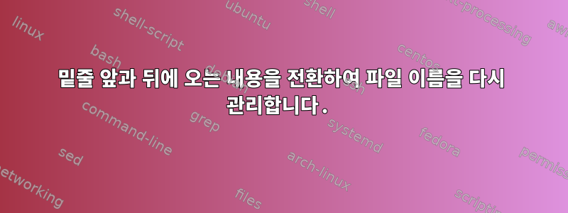 밑줄 앞과 뒤에 오는 내용을 전환하여 파일 이름을 다시 관리합니다.