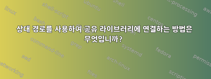 상대 경로를 사용하여 공유 라이브러리에 연결하는 방법은 무엇입니까?